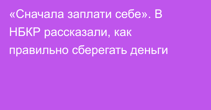 «Сначала заплати себе». В НБКР рассказали, как правильно сберегать деньги