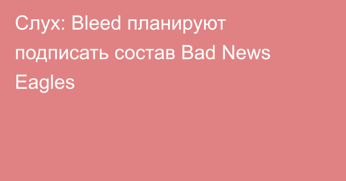 Слух: Bleed планируют подписать состав Bad News Eagles