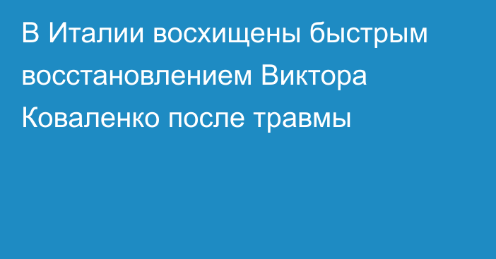 В Италии восхищены быстрым восстановлением Виктора Коваленко после травмы