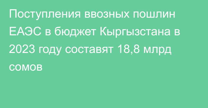 Поступления ввозных пошлин ЕАЭС в бюджет Кыргызстана в 2023 году составят 18,8 млрд сомов