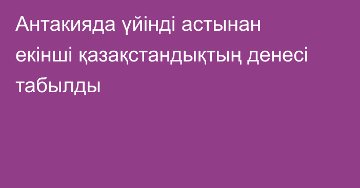 Антакияда үйінді астынан екінші қазақстандықтың денесі табылды