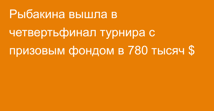 Рыбакина вышла в четвертьфинал турнира с призовым фондом в 780 тысяч $