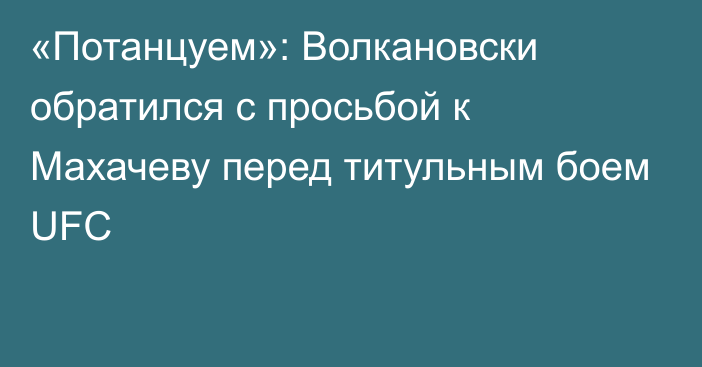 «Потанцуем»: Волкановски обратился с просьбой к Махачеву перед титульным боем UFC