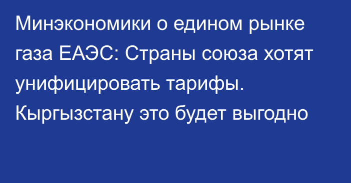 Минэкономики о едином рынке газа ЕАЭС: Страны союза хотят унифицировать тарифы. Кыргызстану это будет выгодно