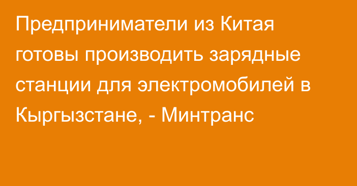 Предприниматели из Китая готовы производить зарядные станции для электромобилей в Кыргызстане, - Минтранс