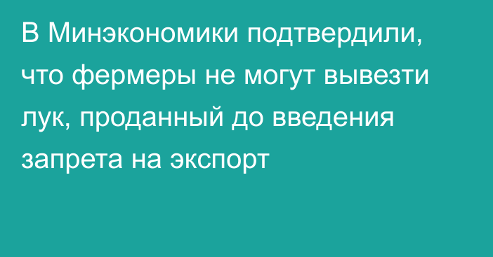 В Минэкономики подтвердили, что фермеры не могут вывезти лук, проданный до введения запрета на экспорт