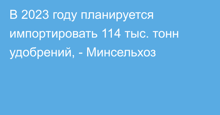 В 2023 году планируется импортировать 114 тыс. тонн удобрений, - Минсельхоз