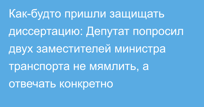 Как-будто пришли защищать диссертацию: Депутат попросил двух заместителей министра транспорта не мямлить, а отвечать конкретно