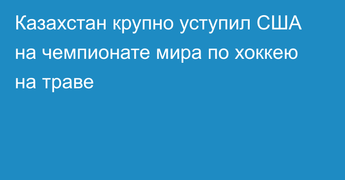 Казахстан крупно уступил США на чемпионате мира по хоккею на траве