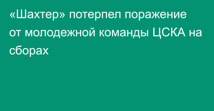 «Шахтер» потерпел поражение от молодежной команды ЦСКА на сборах