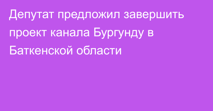 Депутат предложил завершить проект канала Бургунду в Баткенской области