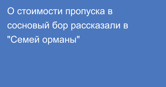 О стоимости пропуска в сосновый бор рассказали в 