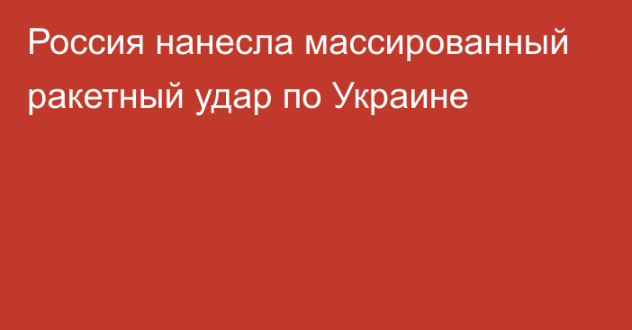 Россия нанесла массированный ракетный удар по Украине