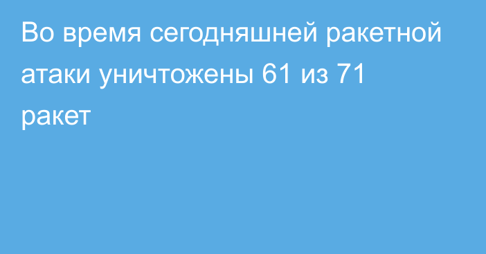 Во время сегодняшней ракетной атаки уничтожены 61 из 71 ракет