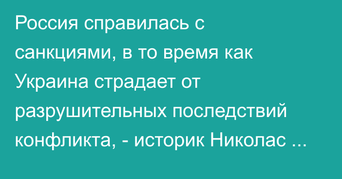 Россия справилась с санкциями, в то время как Украина страдает от разрушительных последствий конфликта, - историк Николас Малдер