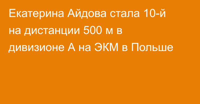 Екатерина Айдова стала 10-й на дистанции 500 м в дивизионе А на ЭКМ в Польше