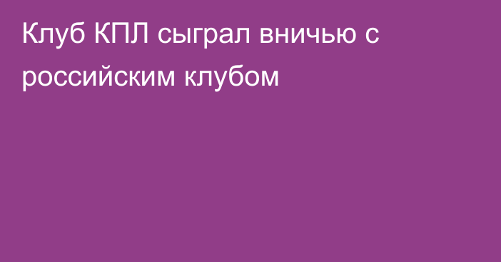 Клуб КПЛ сыграл вничью с российским клубом