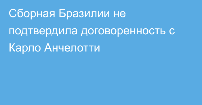 Сборная Бразилии не подтвердила договоренность с Карло Анчелотти