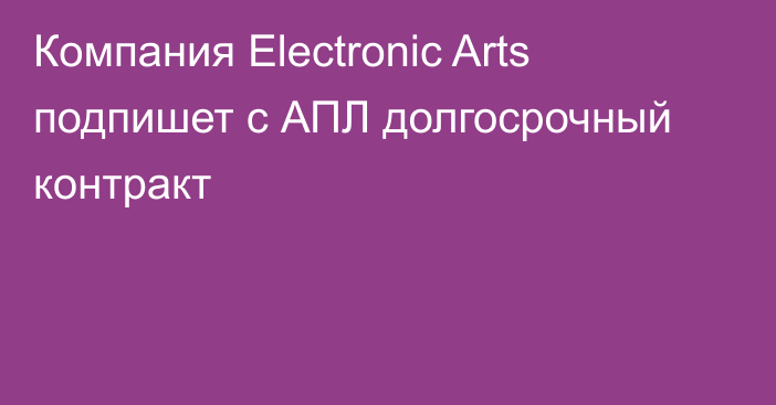 Компания Electronic Arts подпишет с АПЛ долгосрочный контракт