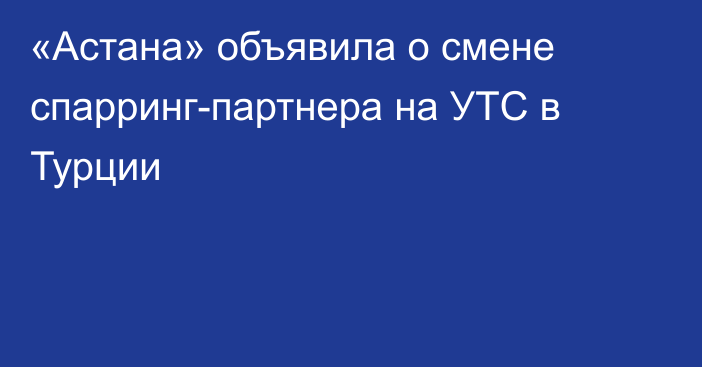 «Астана» объявила о смене спарринг-партнера на УТС в Турции