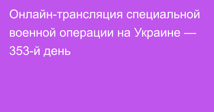 Онлайн-трансляция специальной военной операции на Украине — 353-й день