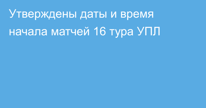 Утверждены даты и время начала матчей 16 тура УПЛ