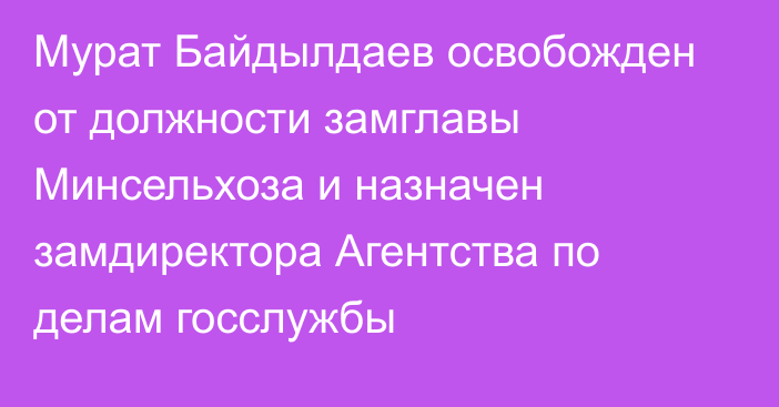 Мурат Байдылдаев освобожден от должности замглавы Минсельхоза и назначен замдиректора Агентства по делам госслужбы