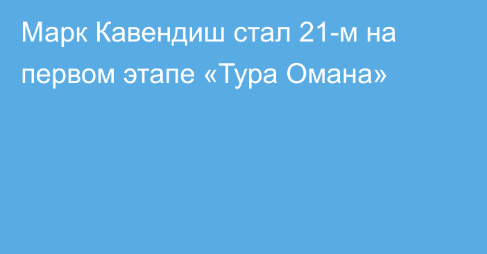 Марк Кавендиш стал 21-м на первом этапе «Тура Омана»