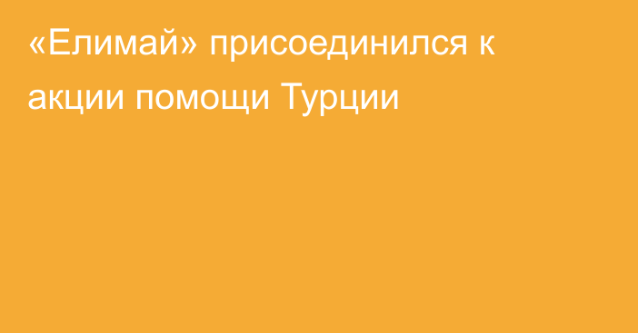 «Елимай» присоединился к акции помощи Турции