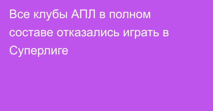 Все клубы АПЛ в полном составе отказались играть в Суперлиге