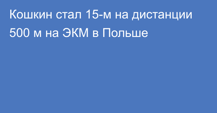 Кошкин стал 15-м на дистанции 500 м на ЭКМ в Польше