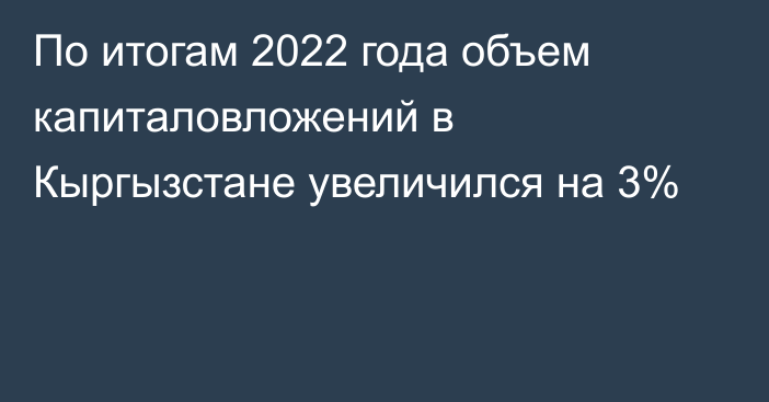 По итогам 2022 года объем капиталовложений в Кыргызстане увеличился на 3%