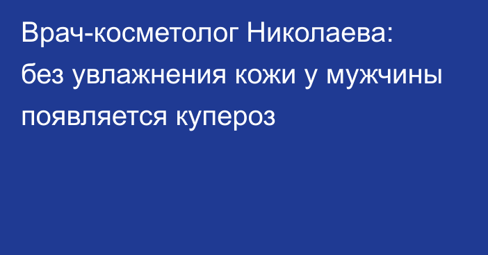 Врач-косметолог Николаева: без увлажнения кожи у мужчины появляется купероз