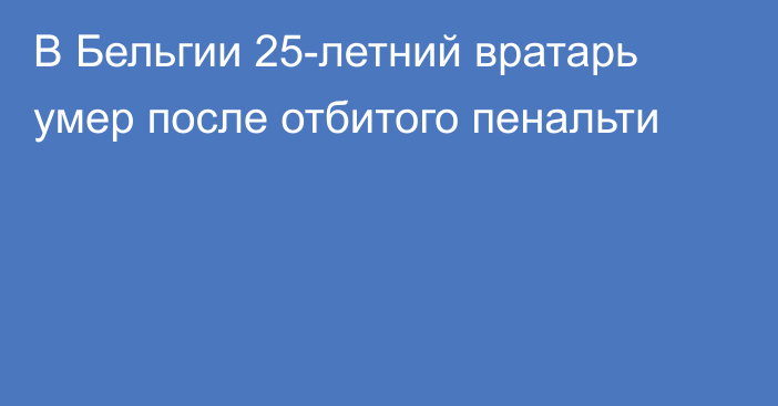 В Бельгии 25-летний вратарь умер после отбитого пенальти