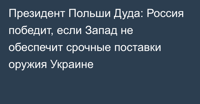 Президент Польши Дуда: Россия победит, если Запад не обеспечит срочные поставки оружия Украине