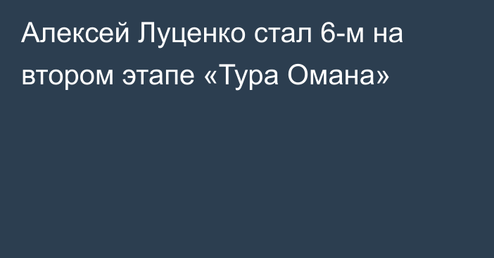 Алексей Луценко стал 6-м на втором этапе «Тура Омана»