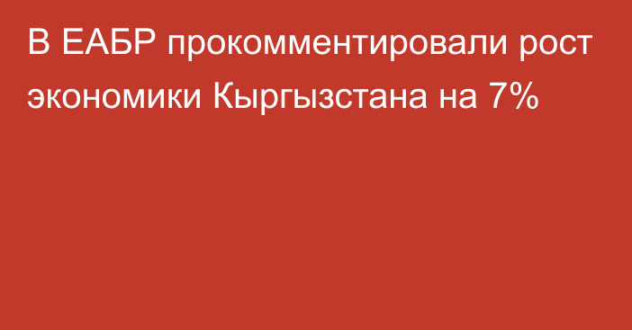 В ЕАБР прокомментировали рост экономики Кыргызстана на 7%