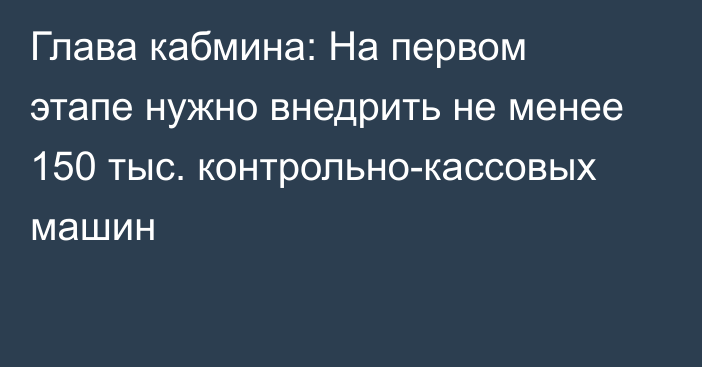 Глава кабмина: На первом этапе нужно внедрить не менее 150 тыс. контрольно-кассовых машин