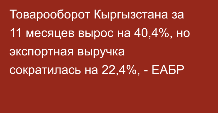 Товарооборот Кыргызстана за 11 месяцев вырос на 40,4%, но экспортная выручка сократилась на 22,4%, - ЕАБР