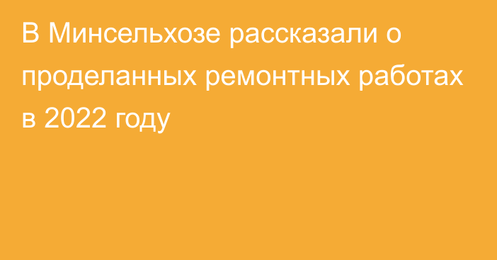 В Минсельхозе рассказали о проделанных ремонтных работах в 2022 году 