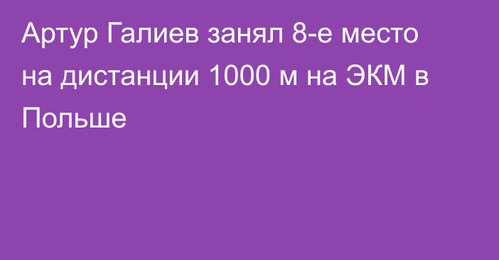 Артур Галиев занял 8-е место на дистанции 1000 м на ЭКМ в Польше