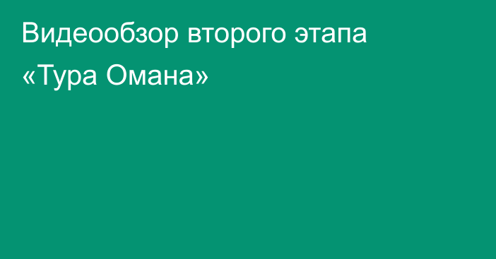 Видеообзор второго этапа «Тура Омана»