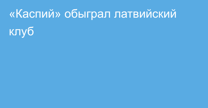 «Каспий» обыграл латвийский клуб