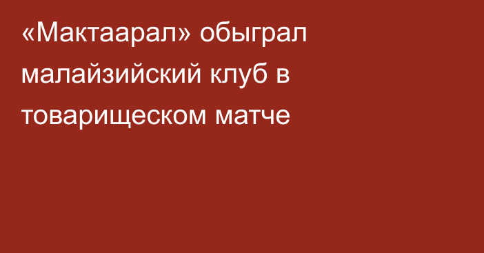 «Мактаарал» обыграл малайзийский клуб в товарищеском матче