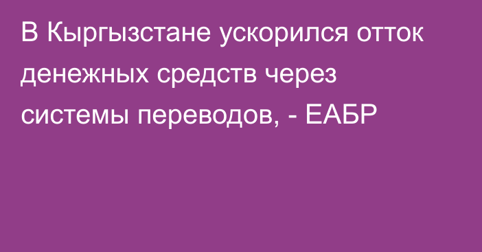 В Кыргызстане ускорился отток денежных средств через системы переводов, - ЕАБР