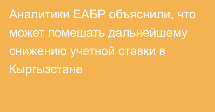 Аналитики ЕАБР объяснили, что может помешать дальнейшему снижению учетной ставки в Кыргызстане