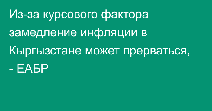 Из-за курсового фактора замедление инфляции в Кыргызстане может прерваться, - ЕАБР