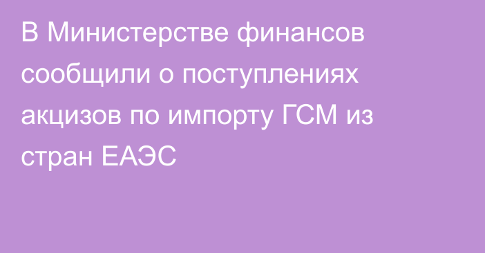 В Министерстве финансов сообщили о поступлениях акцизов по импорту ГСМ из стран ЕАЭС