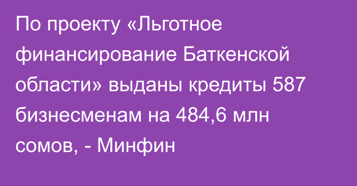 По проекту «Льготное финансирование Баткенской области» выданы кредиты 587 бизнесменам на 484,6 млн сомов, - Минфин