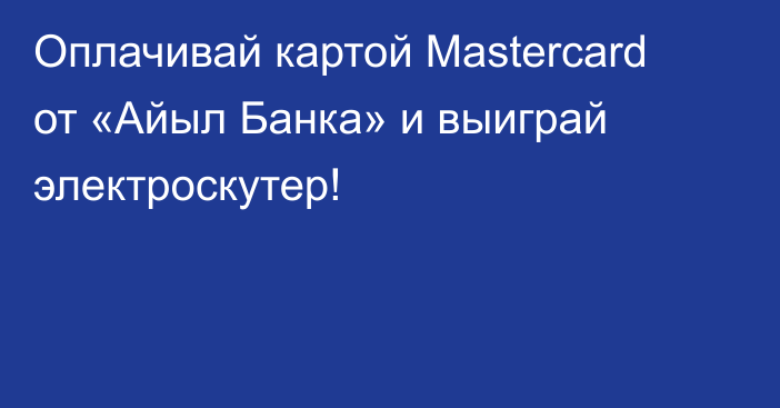 Оплачивай картой Mastercard от «Айыл Банка» и выиграй электроскутер!